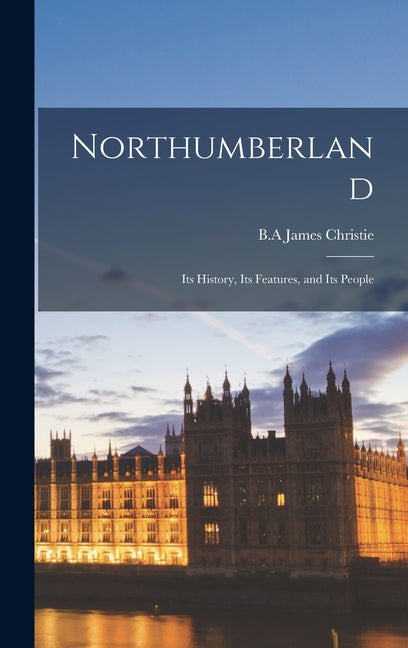 Northumberland; its History, its Features, and its People - Ingram