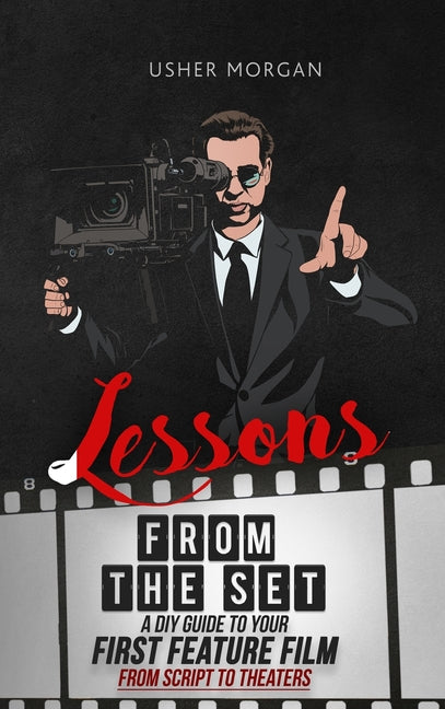 Lessons from the Set: A DIY Filmmaking Guide to Your First Feature Film, from Script to Theaters - Ingram