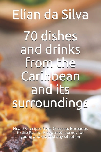 70 dishes and drinks from the Caribbean and its surroundings: Healthy recipes from Curacao, Barbados to the Pacific. A gourmet journey for young and o - Ingram