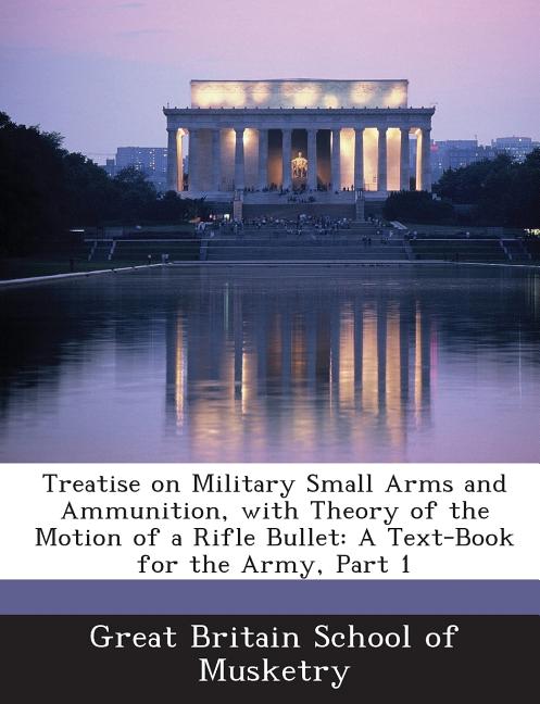 Treatise on Military Small Arms and Ammunition, with Theory of the Motion of a Rifle Bullet: A Text-Book for the Army, Part 1 - Ingram