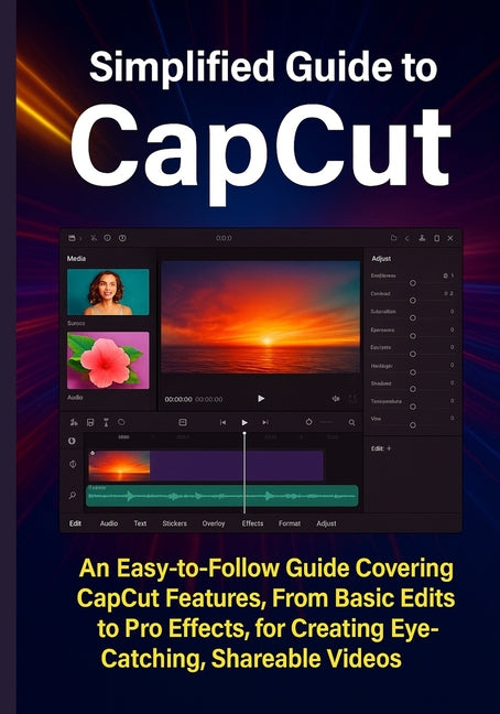 Simplified Guide to CapCut: An Easy-to-Follow Guide Covering CapCut Features, From Basic Edits to Pro Effects, for Creating Eye-Catching, Shareable Vi - Ingram