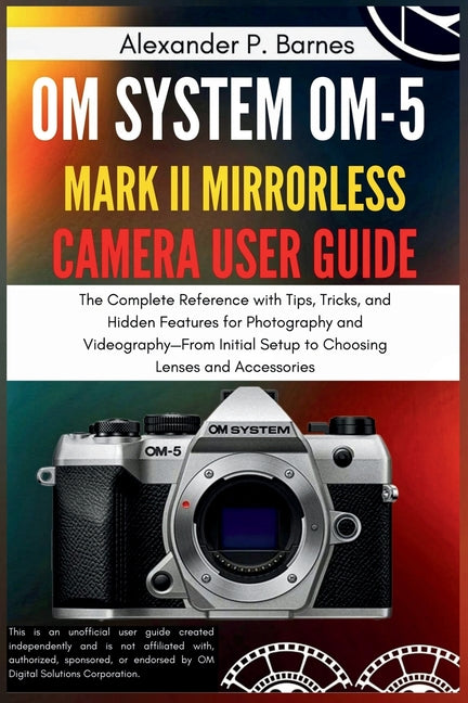 OM SYSTEM OM-5 Mark II Mirrorless Camera User Guide: The Complete Reference with Tips, Tricks, and Hidden Features for Photography and Videography-Fro - Ingram