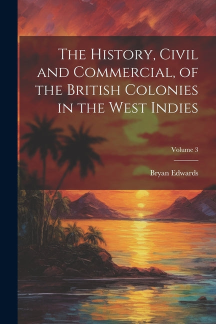 History, Civil and Commercial, of the British Colonies in the West Indies; Volume 3 - Ingram