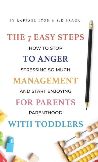 7 Easy Steps to Anger Management for Parents with Toddlers: How to Stop Stressing So Much and Start Enjoying Parenthood - Ingram