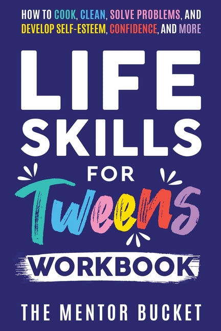 Life Skills for Tweens Workbook - How to Cook, Clean, Solve Problems, and Develop Self-Esteem, Confidence, and More Essential Life Skills Every Pre-Te - Ingram