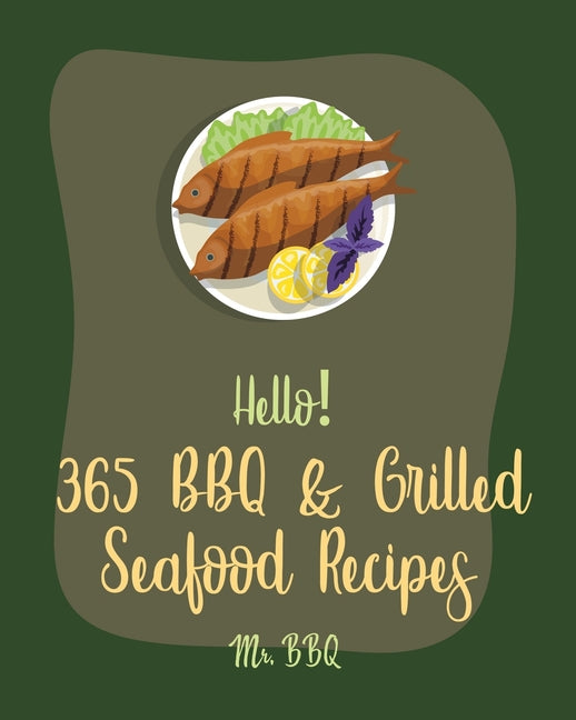 Hello! 365 BBQ & Grilled Seafood Recipes: Best BBQ & Grilled Seafood Cookbook Ever For Beginners [Kabob Cookbook, Halibut Recipes, Cajun Shrimp Cookbo - Ingram
