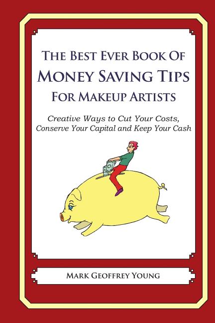 Best Ever Book of Money Saving Tips for Makeup Artists: Creative Ways to Cut Your Costs, Conserve Your Capital And Keep Your Cash - Ingram