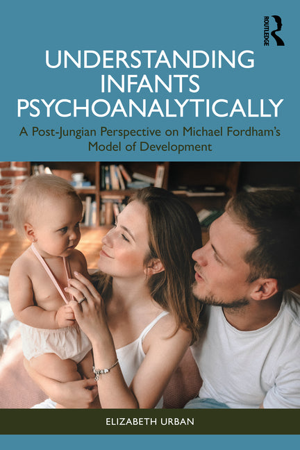 Understanding Infants Psychoanalytically: A Post-Jungian Perspective on Michael Fordham's Model of Development - Ingram