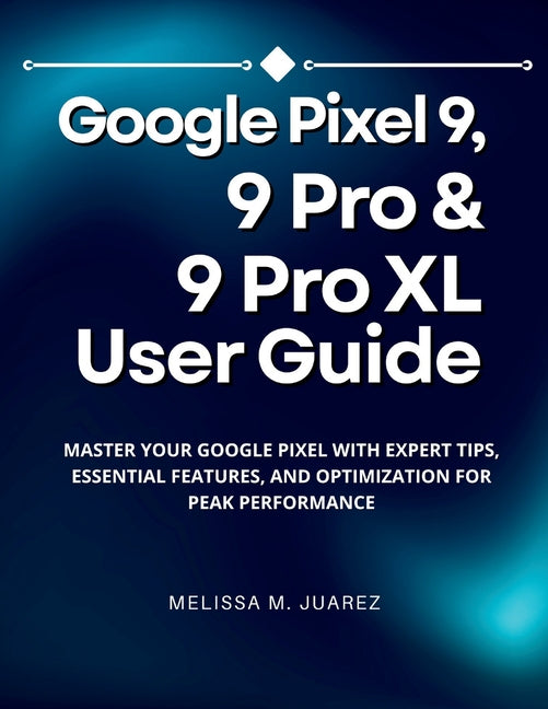 Google Pixel 9, 9 Pro & 9 Pro XL User Guide: Master Your Google Pixel with Expert Tips, Essential Features, and Optimization for Peak Performance - Ingram