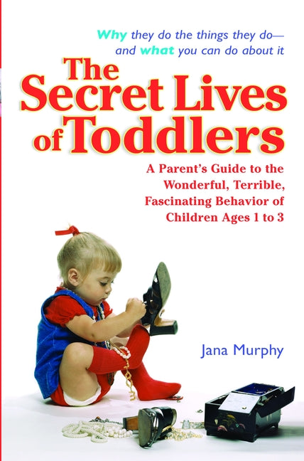 Secret Lives of Toddlers: A Parent's Guide to the Wonderful, Terrible, Fascinating Behavior of Children Ages 1-3 - Ingram
