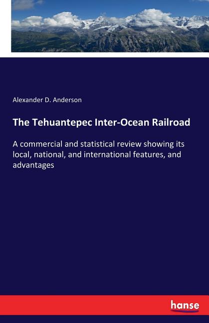Tehuantepec Inter-Ocean Railroad: A commercial and statistical review showing its local, national, and international features, and advantages - Ingram
