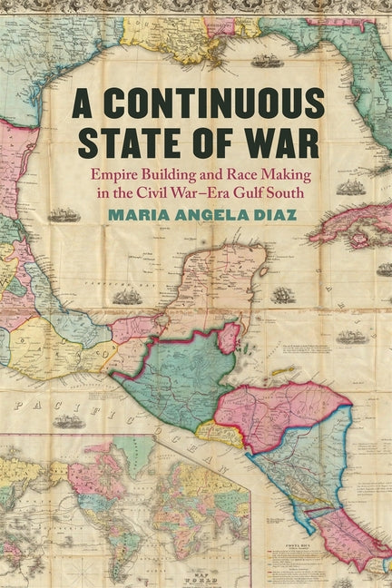 Continuous State of War: Empire Building and Race Making in the Civil War-Era Gulf South - Ingram