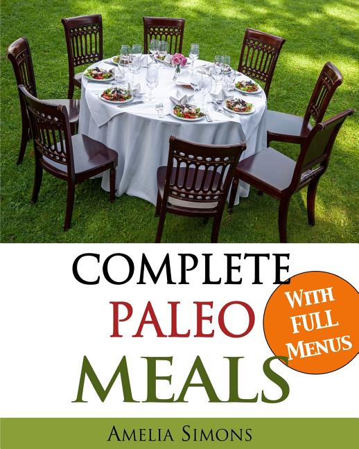Complete Paleo Meals: A Paleo Cookbook Featuring Paleo Comfort Foods - Recipes for an Appetizer, Entree, Side Dishes, and Dessert in Every M - Ingram