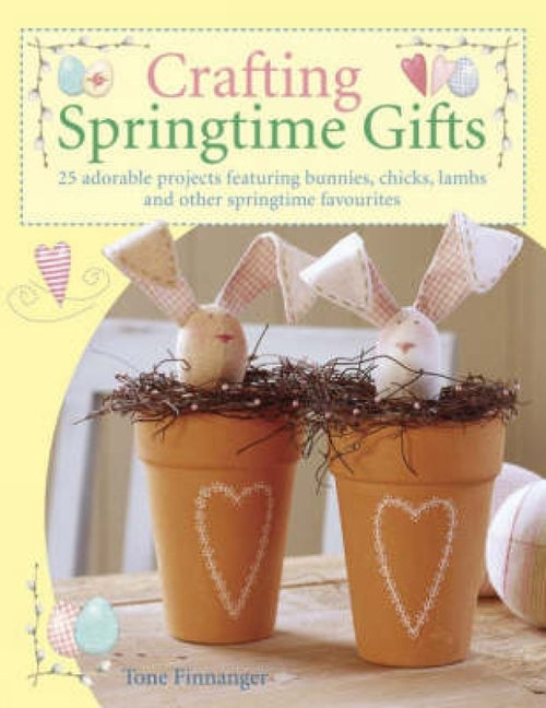 Crafting Springtime Gifts: 25 Adorable Projects Featuring Bunnies, Chicks, Lambs and Other Springtime Favourites (UK) - Ingram