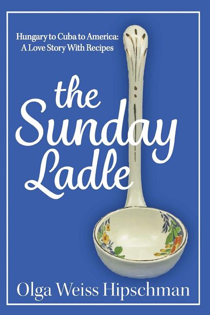 Sunday Ladle Hungary to Cuba to America: A Love Story With Recipes - Ingram