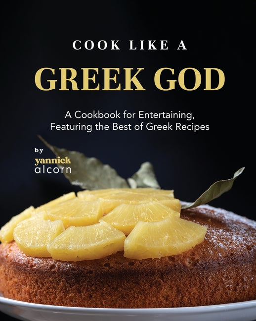 Cook Like a Greek God: A Cookbook for Entertaining, Featuring the Best of Greek Recipes - Ingram