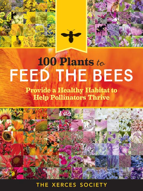 100 Plants to Feed the Bees: Provide a Healthy Habitat to Help Pollinators Thrive - Ingram