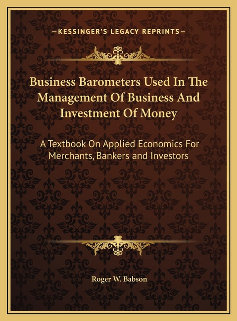 Business Barometers Used In The Management Of Business And Investment Of Money: A Textbook On Applied Economics For Merchants, Bankers and Investors - Ingram