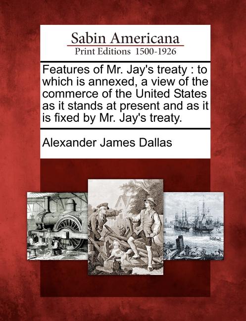 Features of Mr. Jay's Treaty: To Which Is Annexed, a View of the Commerce of the United States as It Stands at Present and as It Is Fixed by Mr. Jay - Ingram