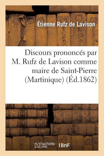 Discours Prononcés Par M. Rufz de Lavison Comme Maire de Saint-Pierre (Martinique) - Ingram