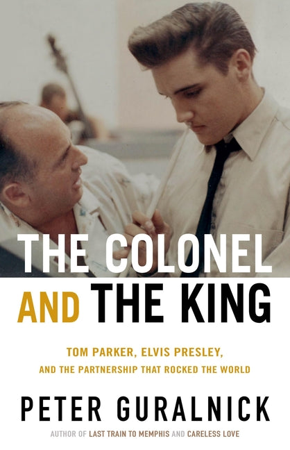 Colonel and the King: Tom Parker, Elvis Presley, and the Partnership That Rocked the World - Ingram