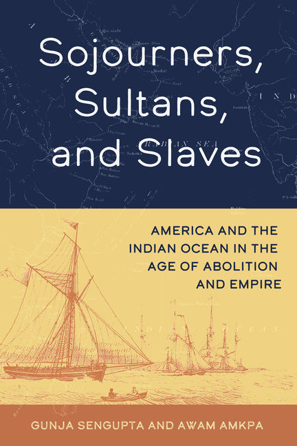 Sojourners, Sultans, and Slaves: America and the Indian Ocean in the Age of Abolition and Empire - Ingram