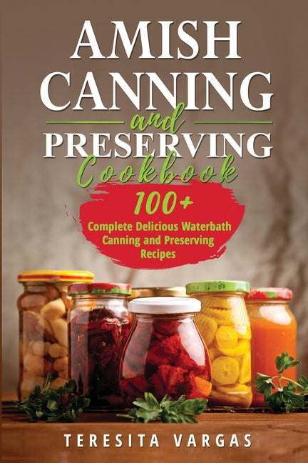 Amish Canning and Preserving COOKBOOK: 100+ Complete Delicious Waterbath Canning and Preserving Recipes - Ingram