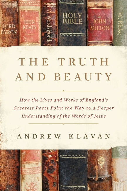 Truth and Beauty: How the Lives and Works of England's Greatest Poets Point the Way to a Deeper Understanding of the Words of Jesus - Ingram