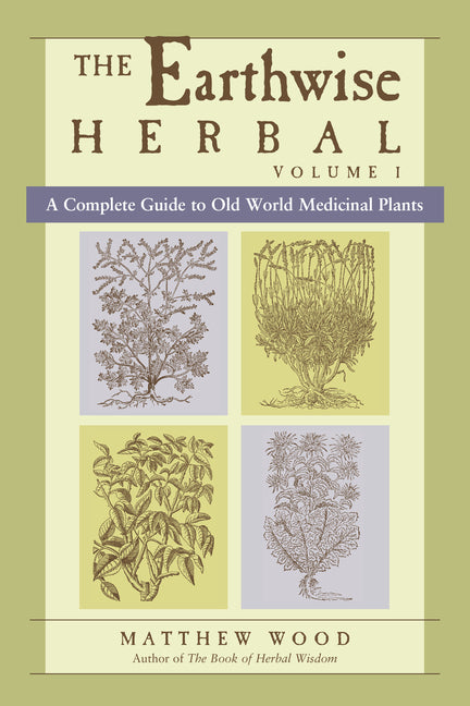 Earthwise Herbal, Volume I: A Complete Guide to Old World Medicinal Plants - Ingram