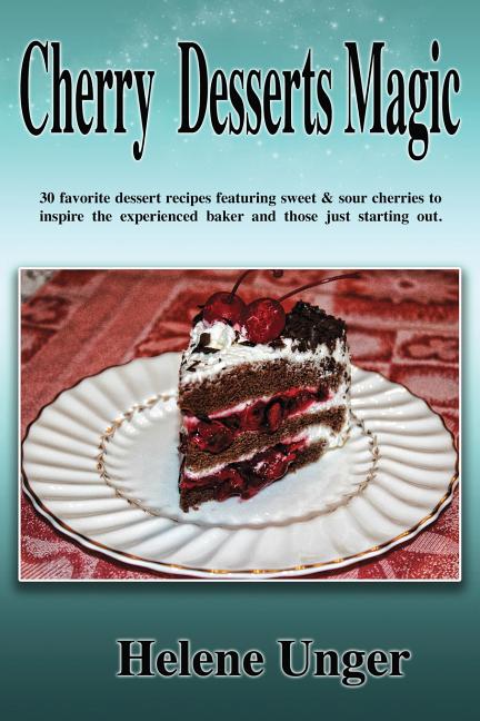 Cherry Desserts Magic: 30 favorite dessert recipes featuring sweet & sour cherries to inspire the experienced baker and those just starting o - Ingram