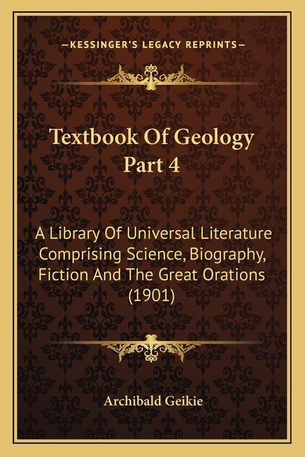 Textbook Of Geology Part 4: A Library Of Universal Literature Comprising Science, Biography, Fiction And The Great Orations (1901) - Ingram