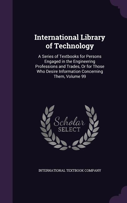 International Library of Technology: A Series of Textbooks for Persons Engaged in the Engineering Professions and Trades, Or for Those Who Desire Info - Ingram