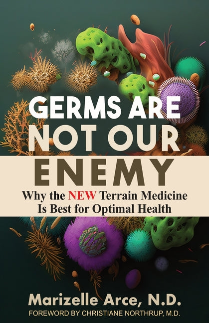 Germs Are Not Our Enemy: Why the New Terrain Medicine Is Best for Optimal Health - Ingram