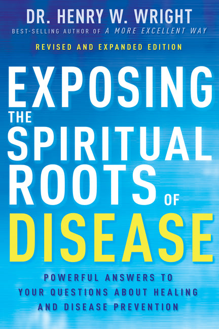 Exposing the Spiritual Roots of Disease: Powerful Answers to Your Questions about Healing and Disease Prevention (Second Edition, New Edition, Updated - Ingram
