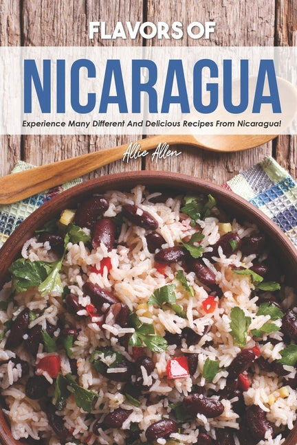 Flavors of Nicaragua: Experience Many Different and Delicious Recipes from Nicaragua! - Ingram