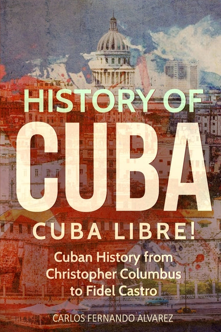 History of Cuba: Cuba Libre! Cuban History from Christopher Columbus to Fidel Castro - Ingram