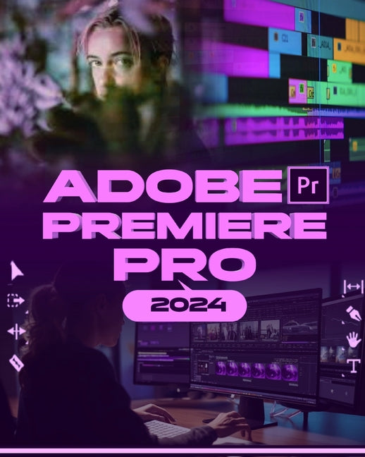 Adobe Premiere Pro 2024: Your Ultimate Toolkit to Learn the Newest Features, Techniques, and Secrets for Seamless Video Editing in Adobe Premie - Ingram