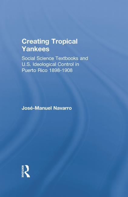 Creating Tropical Yankees: Social Science Textbooks and U.S. Ideological Control in Puerto Rico, 1898-1908 - Ingram