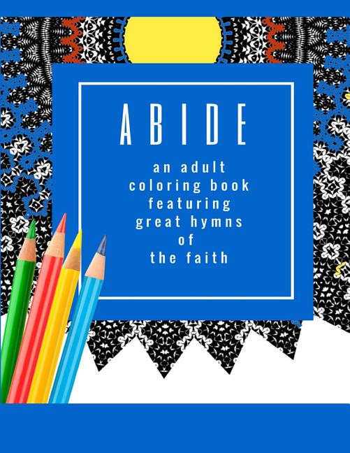 Abide: An Adult Coloring Book Featuring 30 Great Hymns of the Faith: Where Art-Therapy and Soul-Therapy Meet - Ingram