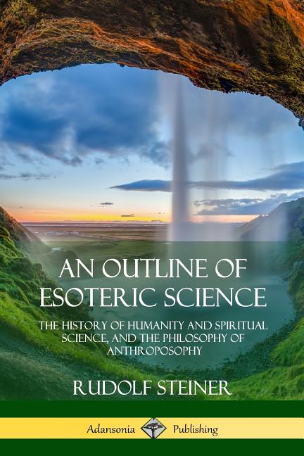 Outline of Esoteric Science: The History of Humanity and Spiritual Science, and the Philosophy of Anthroposophy - Ingram