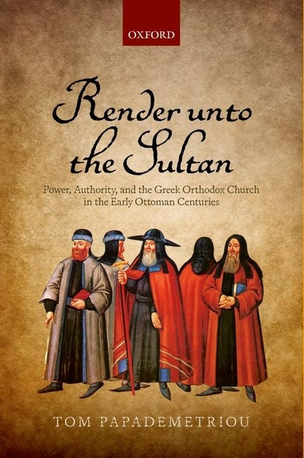 Render Unto the Sultan: Power, Authority, and the Greek Orthodox Church in the Early Ottoman Centuries - Ingram