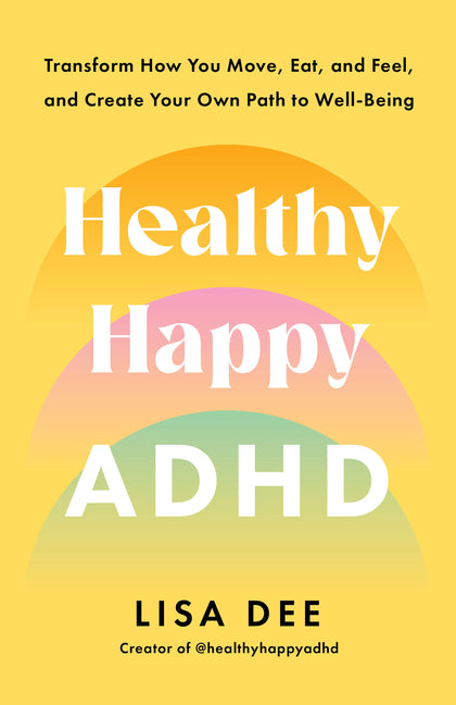 Healthy Happy ADHD: Transform How You Move, Eat, and Feel, and Create Your Own Path to Well-Being - Ingram