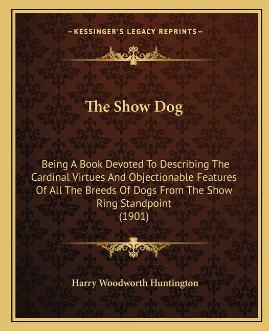 Show Dog: Being A Book Devoted To Describing The Cardinal Virtues And Objectionable Features Of All The Breeds Of Dogs From The - Ingram