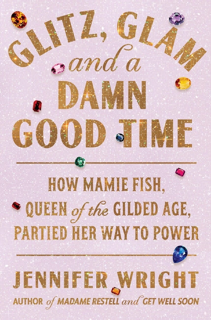 Glitz, Glam, and a Damn Good Time: How Mamie Fish, Queen of the Gilded Age, Partied Her Way to Power - Ingram