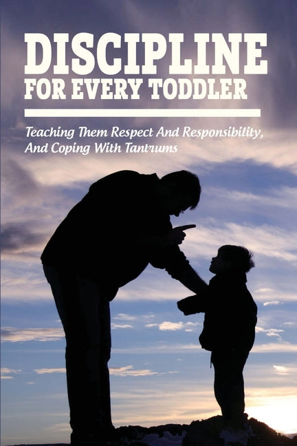 Discipline For Every Toddler: Teaching Them Respect And Responsibility, & Coping With Tantrums: How To Deal With Toddler Temper Tantrums - Ingram