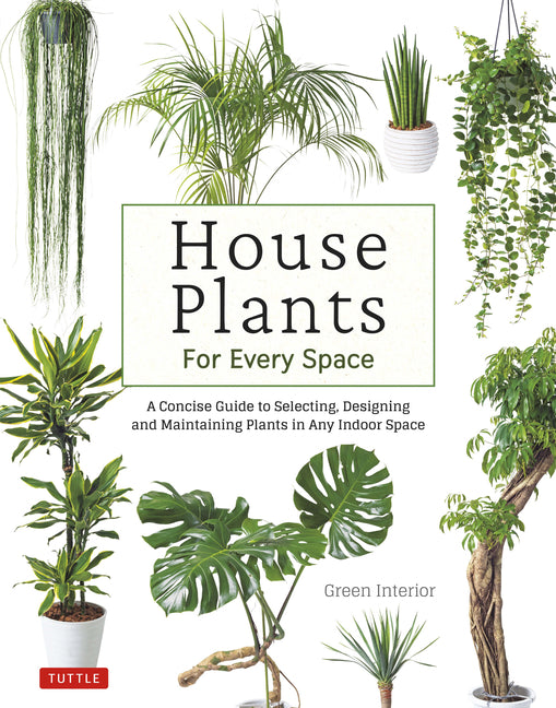 House Plants for Every Space: A Concise Guide to Selecting, Designing and Maintaining Plants in Any Indoor Space - Ingram