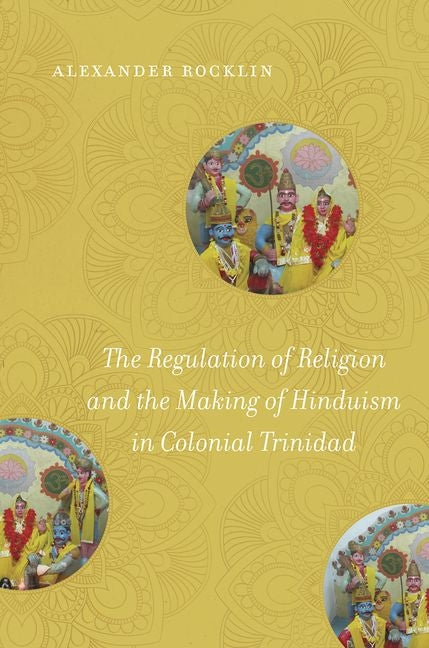 Regulation of Religion and the Making of Hinduism in Colonial Trinidad - Ingram