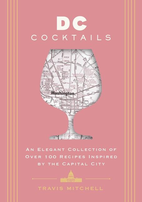 D.C. Cocktails: An Elegant Collection of Over 100 Recipes Inspired by the U.S. Capital - Ingram