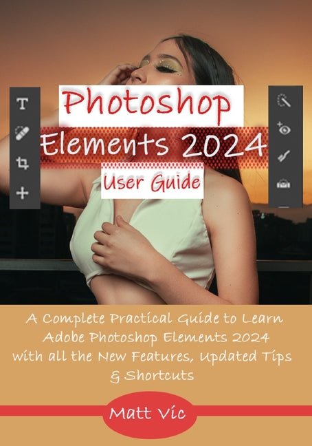 Photoshop Elements 2024 User Guide: A Complete Practical Guide to Learn Adobe Photoshop Elements 2024 with all the New Features, Updated Tips, & Short - Ingram