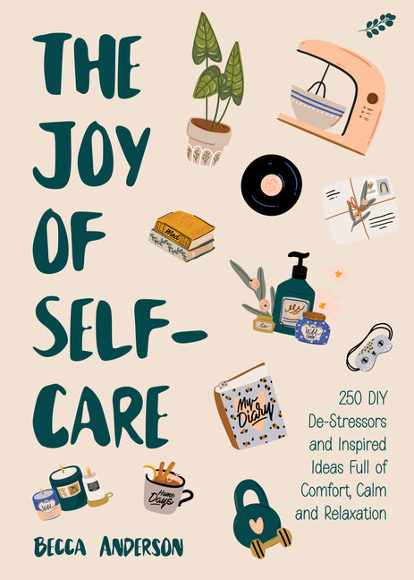 Joy of Self-Care: 250 DIY De-Stressors and Inspired Ideas Full of Comfort, Calm, and Relaxation (Self-Care Ideas for Depression, Improve Your Mental H - Ingram